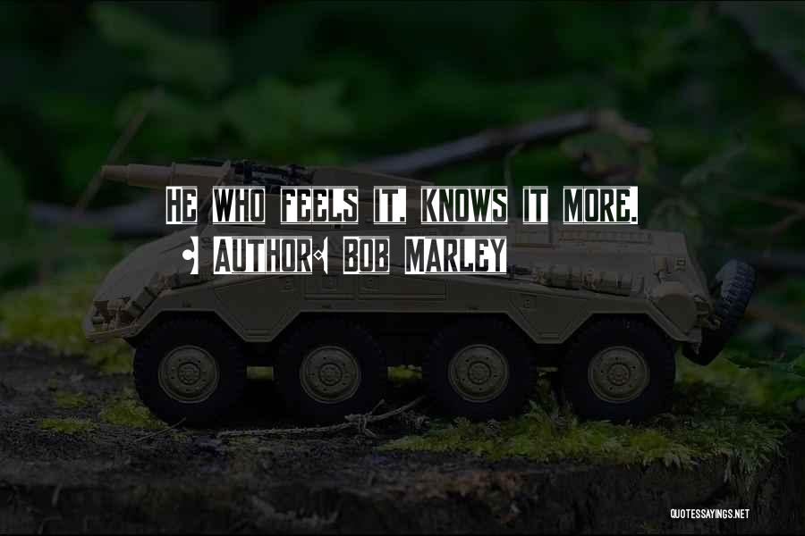 Bob Marley Quotes: He Who Feels It, Knows It More.