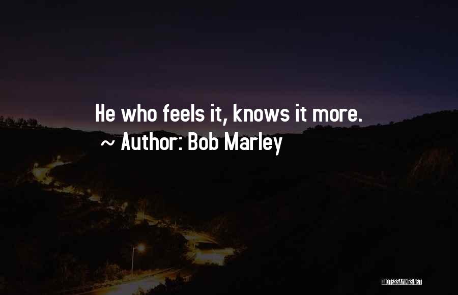Bob Marley Quotes: He Who Feels It, Knows It More.