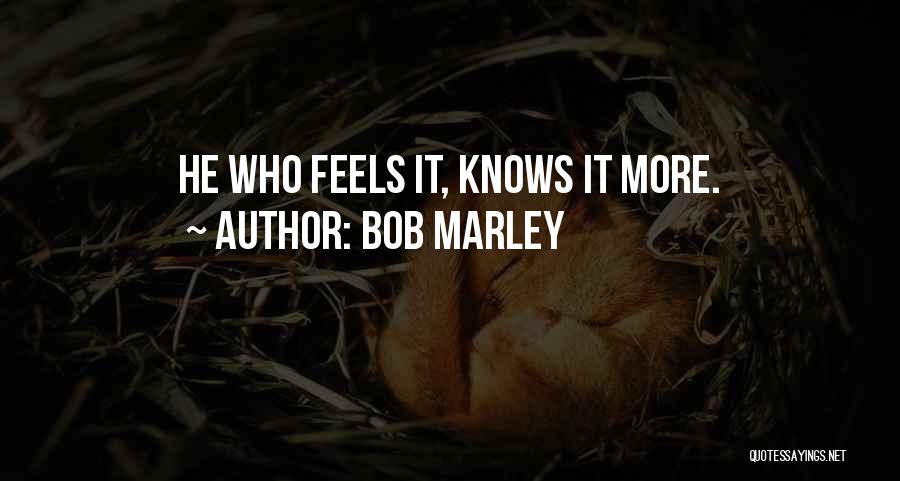 Bob Marley Quotes: He Who Feels It, Knows It More.
