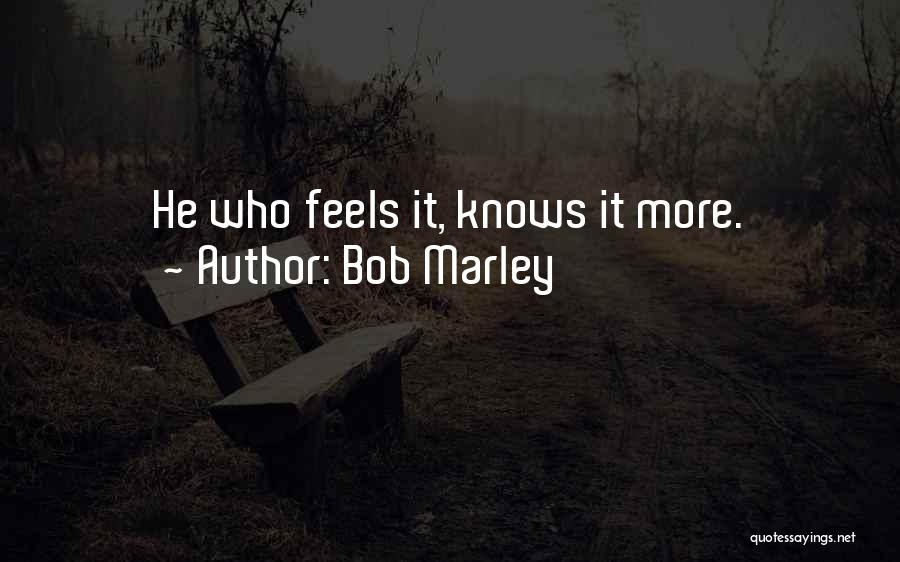 Bob Marley Quotes: He Who Feels It, Knows It More.
