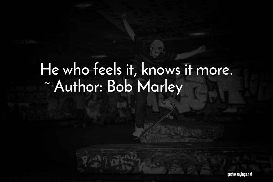 Bob Marley Quotes: He Who Feels It, Knows It More.