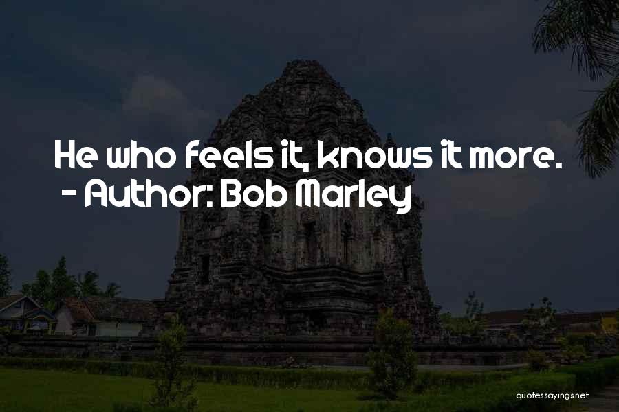 Bob Marley Quotes: He Who Feels It, Knows It More.