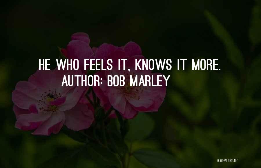 Bob Marley Quotes: He Who Feels It, Knows It More.