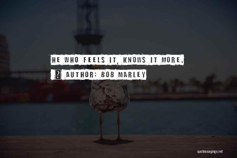 Bob Marley Quotes: He Who Feels It, Knows It More.