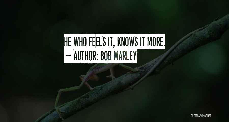 Bob Marley Quotes: He Who Feels It, Knows It More.