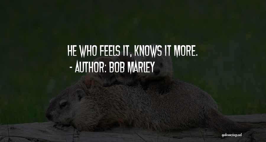 Bob Marley Quotes: He Who Feels It, Knows It More.