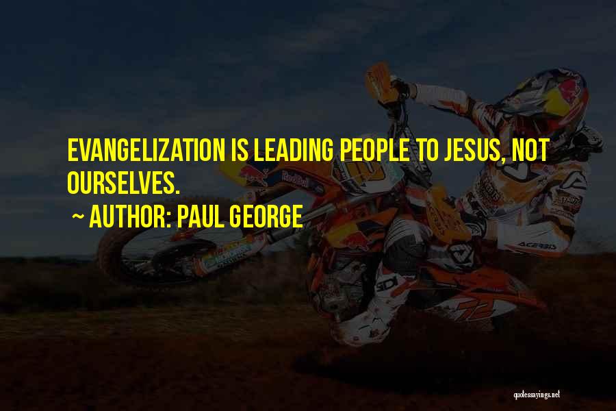 Paul George Quotes: Evangelization Is Leading People To Jesus, Not Ourselves.