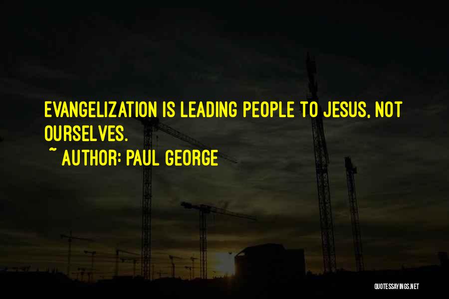 Paul George Quotes: Evangelization Is Leading People To Jesus, Not Ourselves.