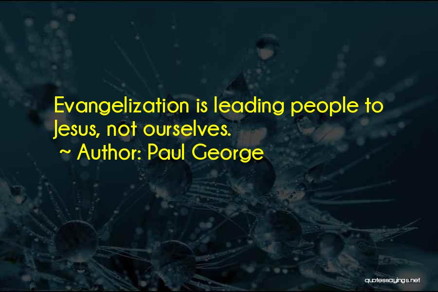 Paul George Quotes: Evangelization Is Leading People To Jesus, Not Ourselves.