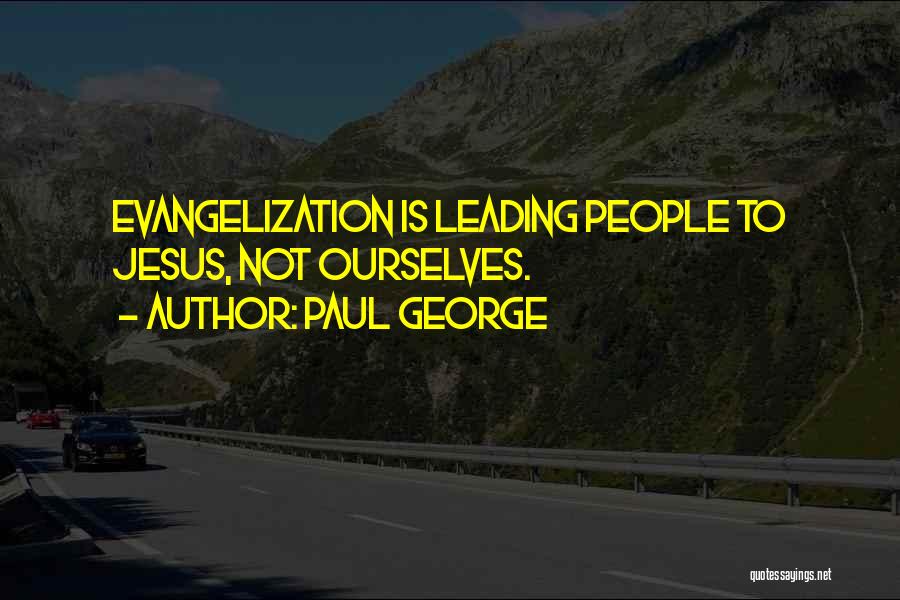 Paul George Quotes: Evangelization Is Leading People To Jesus, Not Ourselves.