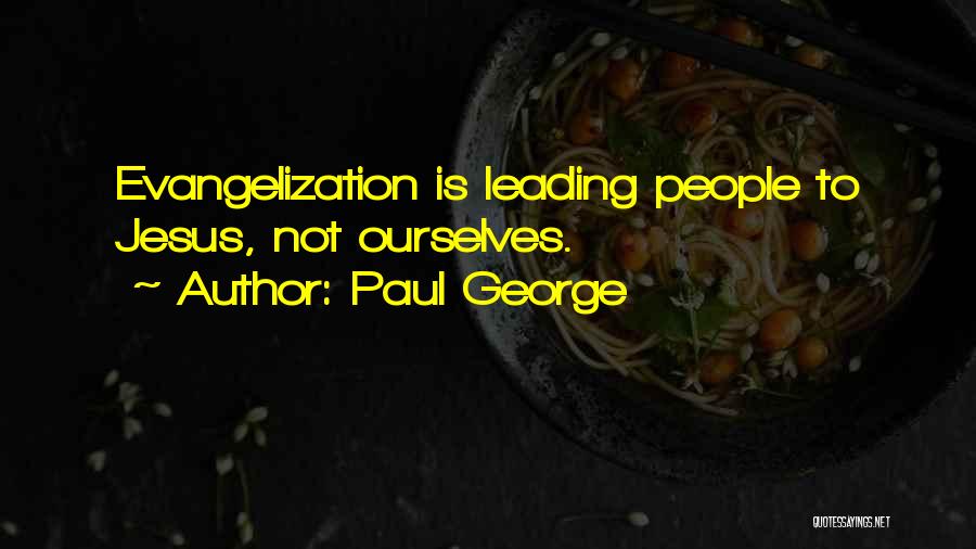 Paul George Quotes: Evangelization Is Leading People To Jesus, Not Ourselves.