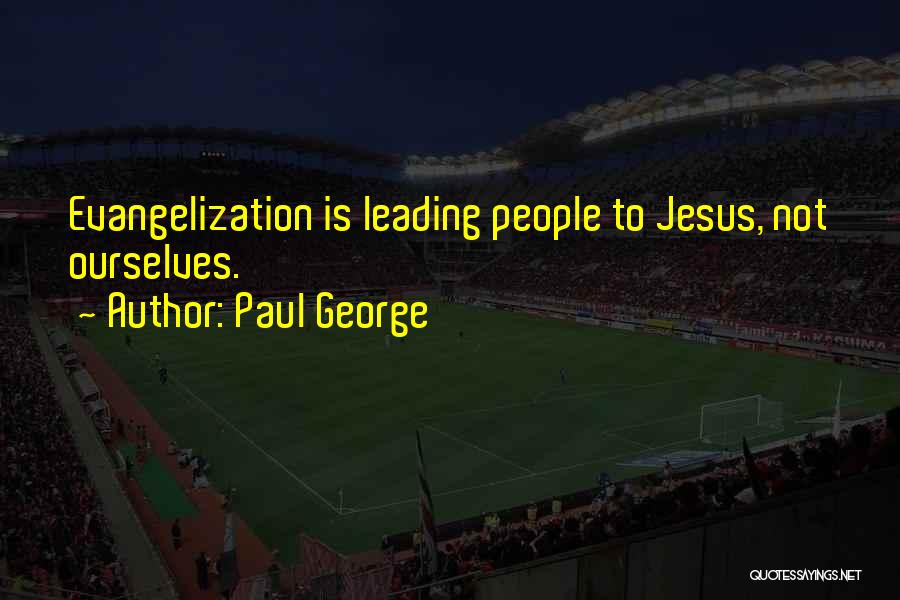 Paul George Quotes: Evangelization Is Leading People To Jesus, Not Ourselves.