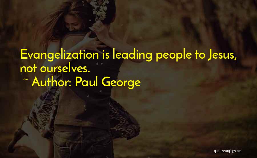 Paul George Quotes: Evangelization Is Leading People To Jesus, Not Ourselves.