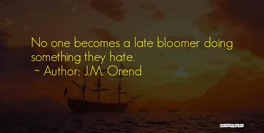 J.M. Orend Quotes: No One Becomes A Late Bloomer Doing Something They Hate.