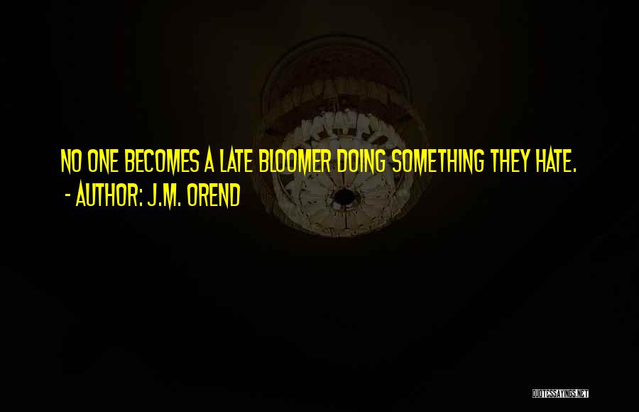 J.M. Orend Quotes: No One Becomes A Late Bloomer Doing Something They Hate.