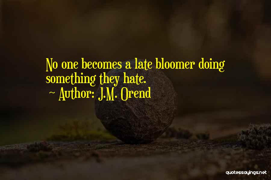 J.M. Orend Quotes: No One Becomes A Late Bloomer Doing Something They Hate.