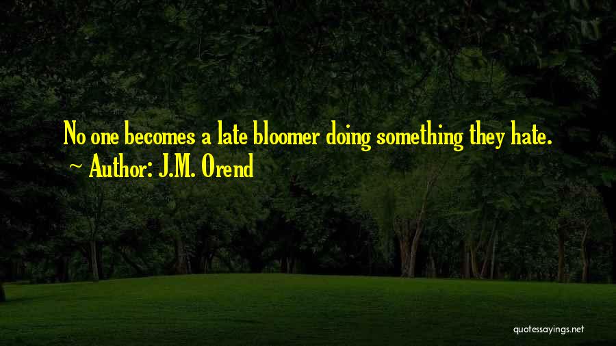 J.M. Orend Quotes: No One Becomes A Late Bloomer Doing Something They Hate.