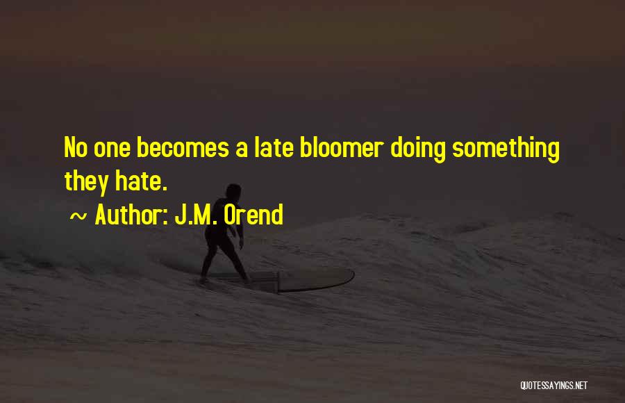 J.M. Orend Quotes: No One Becomes A Late Bloomer Doing Something They Hate.