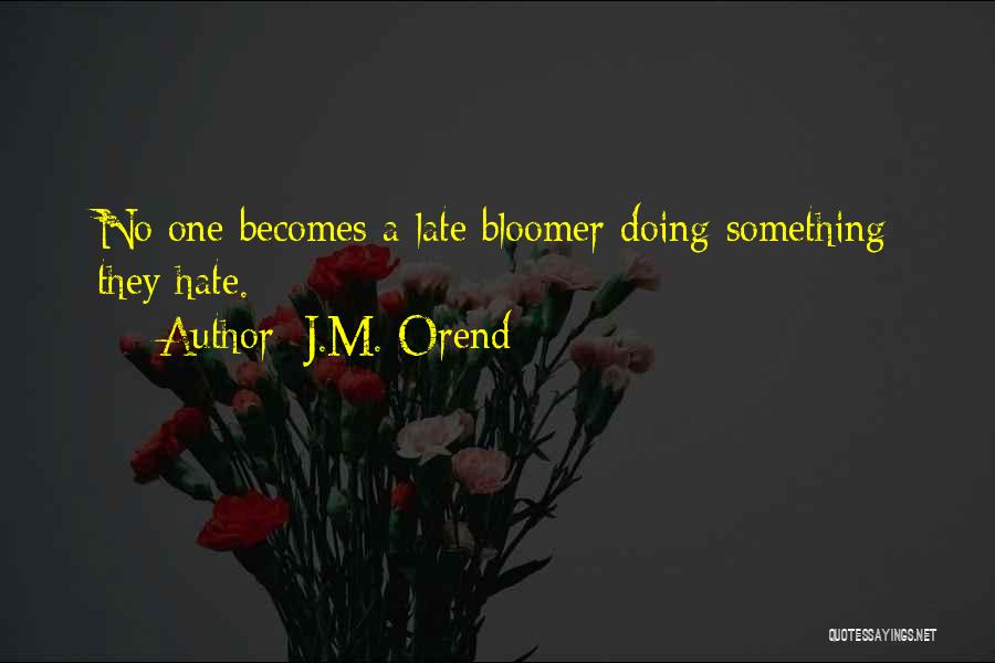 J.M. Orend Quotes: No One Becomes A Late Bloomer Doing Something They Hate.