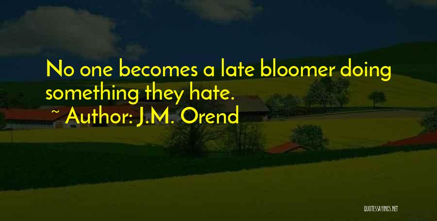 J.M. Orend Quotes: No One Becomes A Late Bloomer Doing Something They Hate.