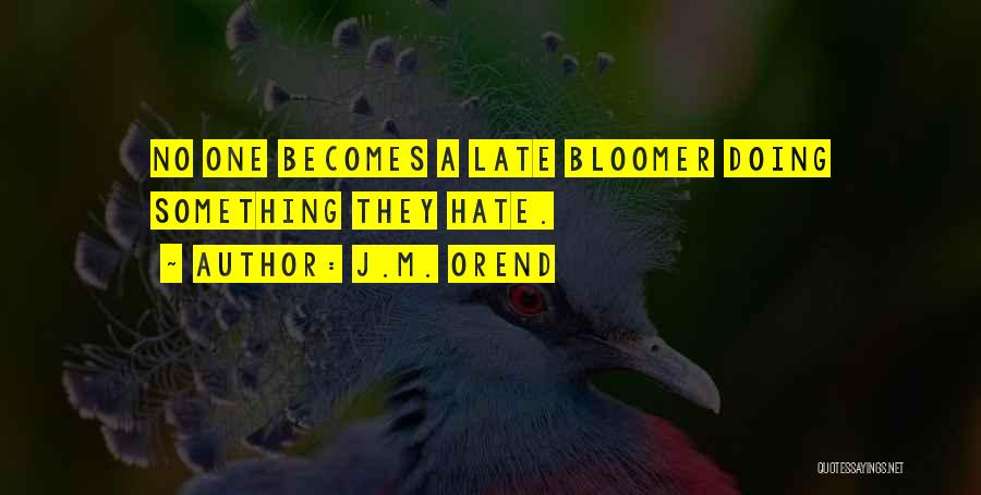 J.M. Orend Quotes: No One Becomes A Late Bloomer Doing Something They Hate.