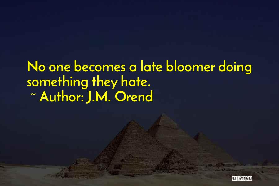 J.M. Orend Quotes: No One Becomes A Late Bloomer Doing Something They Hate.