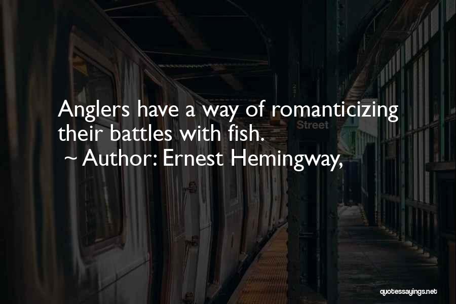 Ernest Hemingway, Quotes: Anglers Have A Way Of Romanticizing Their Battles With Fish.