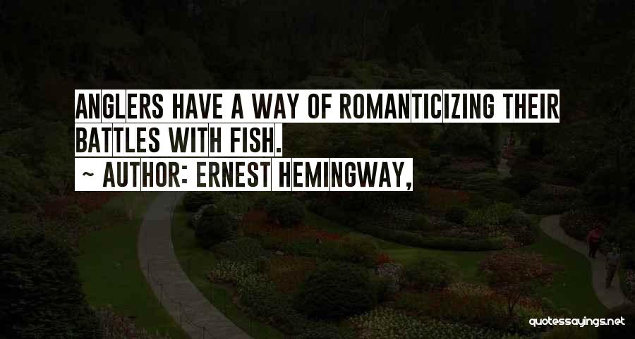 Ernest Hemingway, Quotes: Anglers Have A Way Of Romanticizing Their Battles With Fish.