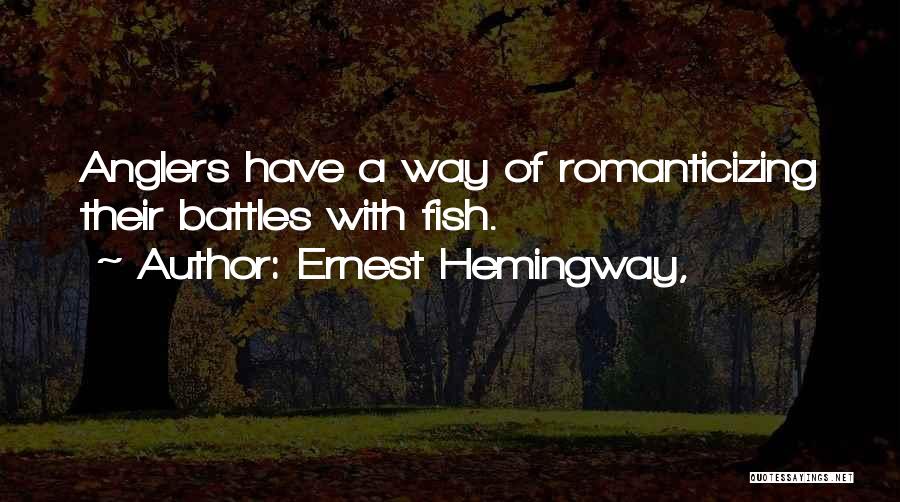 Ernest Hemingway, Quotes: Anglers Have A Way Of Romanticizing Their Battles With Fish.