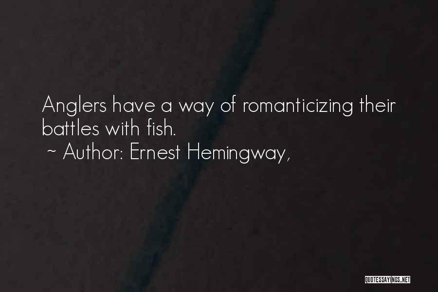 Ernest Hemingway, Quotes: Anglers Have A Way Of Romanticizing Their Battles With Fish.