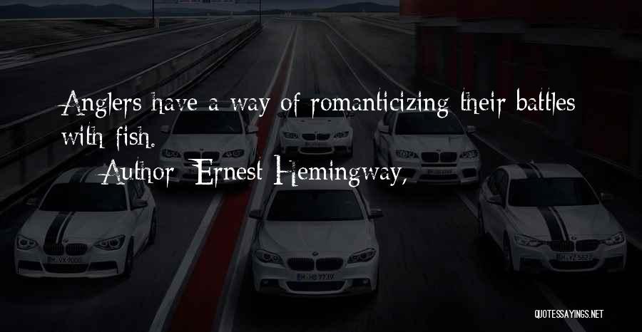 Ernest Hemingway, Quotes: Anglers Have A Way Of Romanticizing Their Battles With Fish.