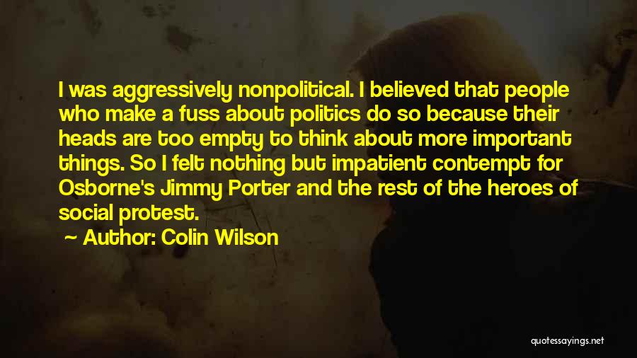 Colin Wilson Quotes: I Was Aggressively Nonpolitical. I Believed That People Who Make A Fuss About Politics Do So Because Their Heads Are