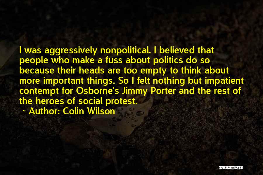 Colin Wilson Quotes: I Was Aggressively Nonpolitical. I Believed That People Who Make A Fuss About Politics Do So Because Their Heads Are