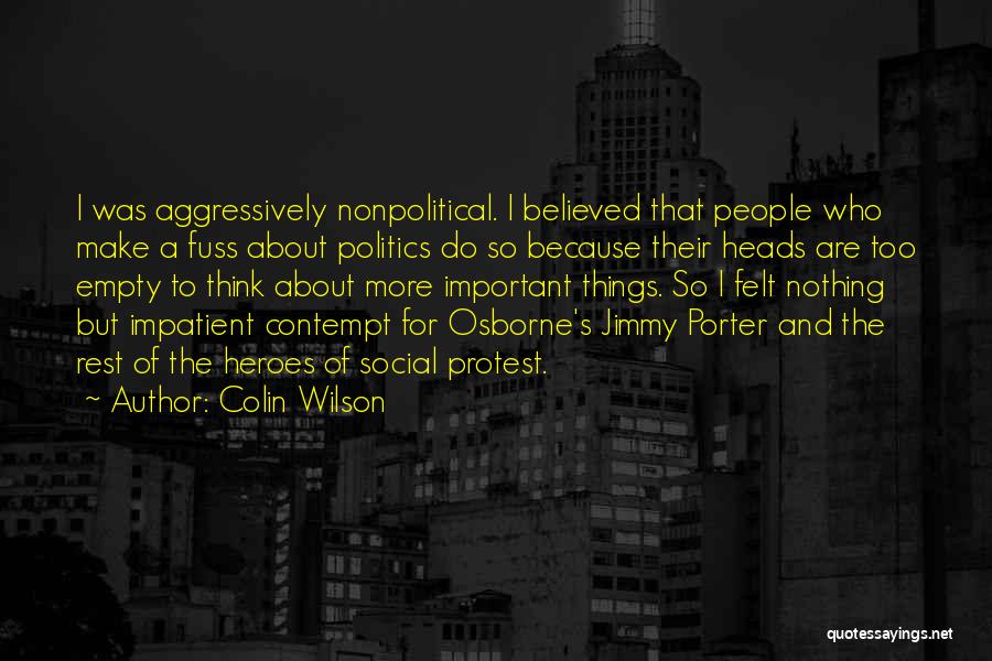 Colin Wilson Quotes: I Was Aggressively Nonpolitical. I Believed That People Who Make A Fuss About Politics Do So Because Their Heads Are