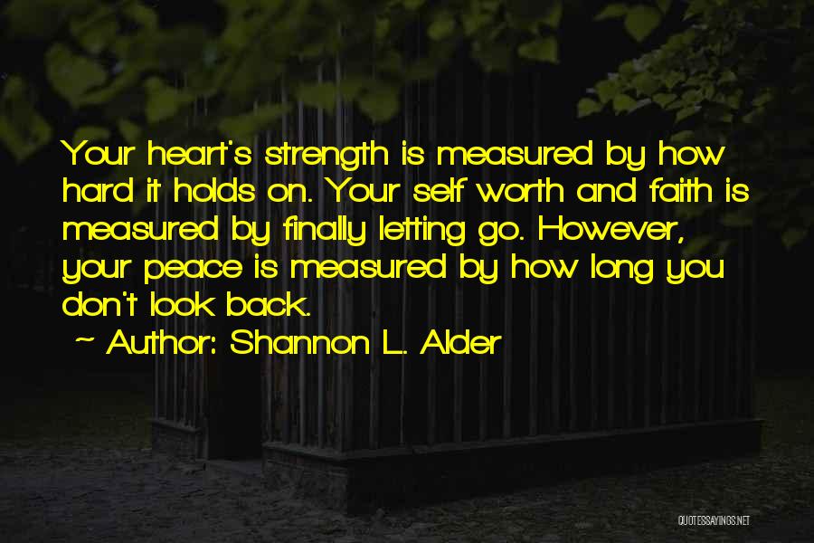 Shannon L. Alder Quotes: Your Heart's Strength Is Measured By How Hard It Holds On. Your Self Worth And Faith Is Measured By Finally