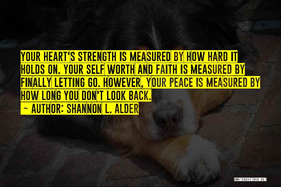 Shannon L. Alder Quotes: Your Heart's Strength Is Measured By How Hard It Holds On. Your Self Worth And Faith Is Measured By Finally