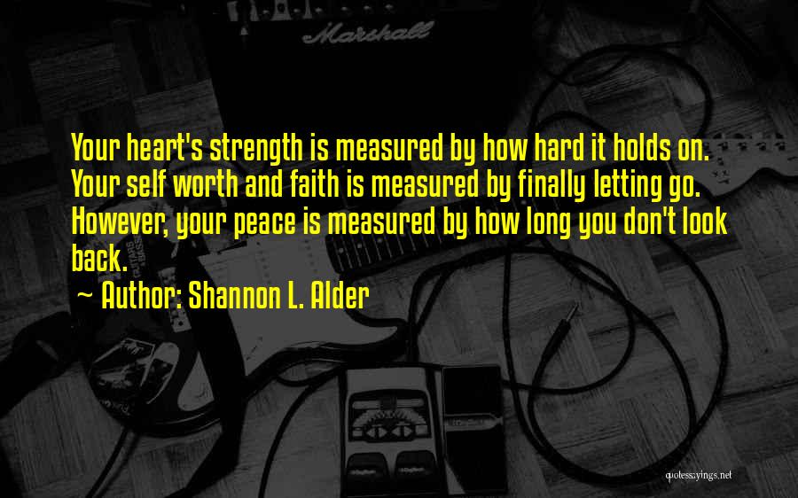 Shannon L. Alder Quotes: Your Heart's Strength Is Measured By How Hard It Holds On. Your Self Worth And Faith Is Measured By Finally