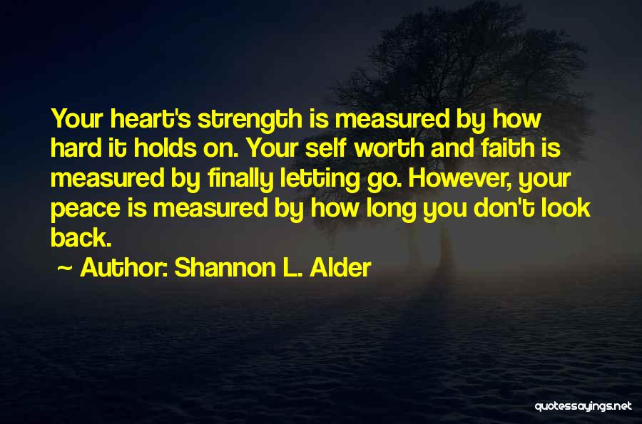 Shannon L. Alder Quotes: Your Heart's Strength Is Measured By How Hard It Holds On. Your Self Worth And Faith Is Measured By Finally