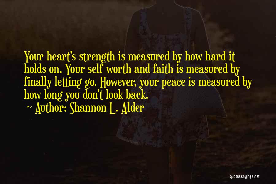 Shannon L. Alder Quotes: Your Heart's Strength Is Measured By How Hard It Holds On. Your Self Worth And Faith Is Measured By Finally