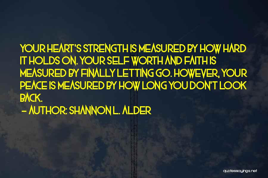 Shannon L. Alder Quotes: Your Heart's Strength Is Measured By How Hard It Holds On. Your Self Worth And Faith Is Measured By Finally