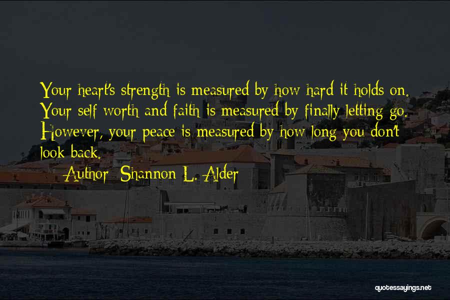 Shannon L. Alder Quotes: Your Heart's Strength Is Measured By How Hard It Holds On. Your Self Worth And Faith Is Measured By Finally