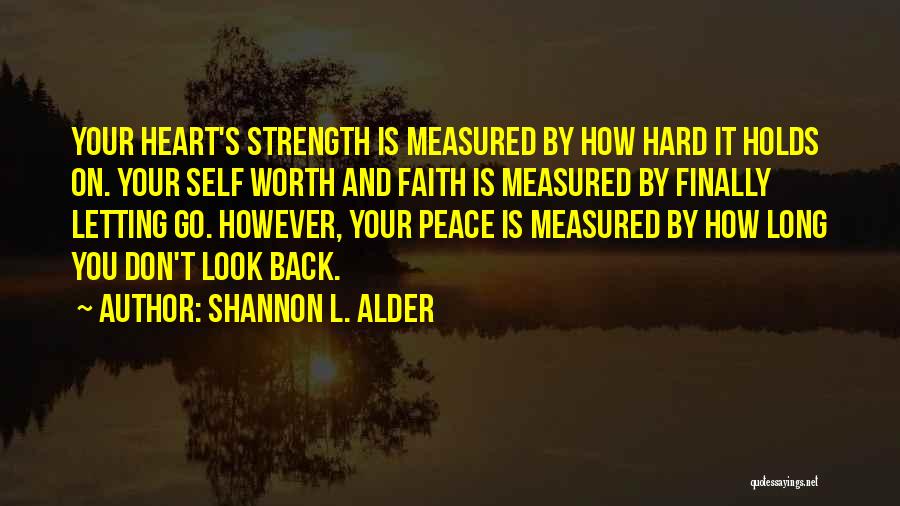 Shannon L. Alder Quotes: Your Heart's Strength Is Measured By How Hard It Holds On. Your Self Worth And Faith Is Measured By Finally