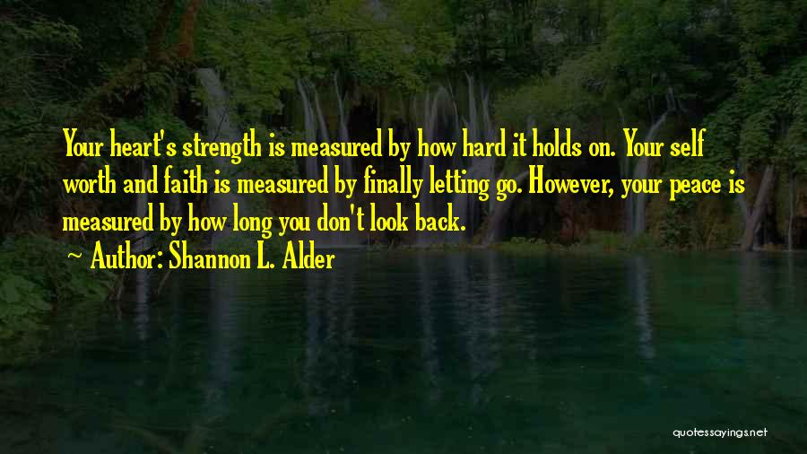 Shannon L. Alder Quotes: Your Heart's Strength Is Measured By How Hard It Holds On. Your Self Worth And Faith Is Measured By Finally