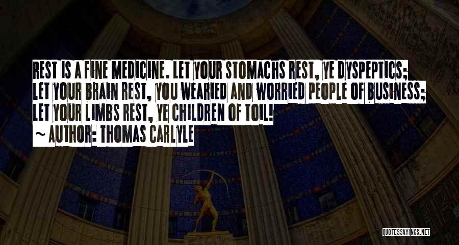 Thomas Carlyle Quotes: Rest Is A Fine Medicine. Let Your Stomachs Rest, Ye Dyspeptics; Let Your Brain Rest, You Wearied And Worried People