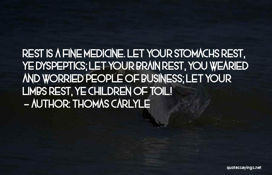 Thomas Carlyle Quotes: Rest Is A Fine Medicine. Let Your Stomachs Rest, Ye Dyspeptics; Let Your Brain Rest, You Wearied And Worried People