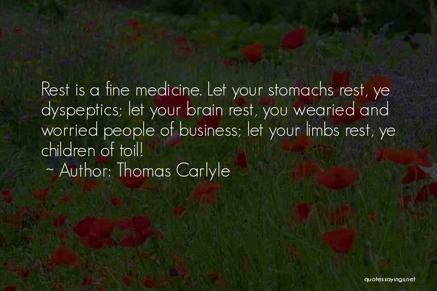 Thomas Carlyle Quotes: Rest Is A Fine Medicine. Let Your Stomachs Rest, Ye Dyspeptics; Let Your Brain Rest, You Wearied And Worried People