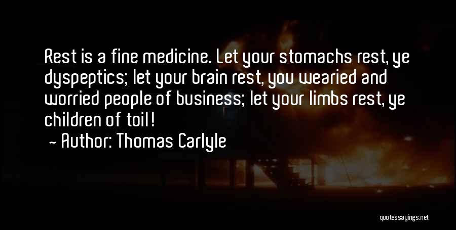 Thomas Carlyle Quotes: Rest Is A Fine Medicine. Let Your Stomachs Rest, Ye Dyspeptics; Let Your Brain Rest, You Wearied And Worried People