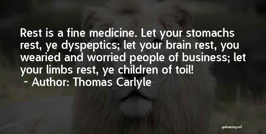 Thomas Carlyle Quotes: Rest Is A Fine Medicine. Let Your Stomachs Rest, Ye Dyspeptics; Let Your Brain Rest, You Wearied And Worried People
