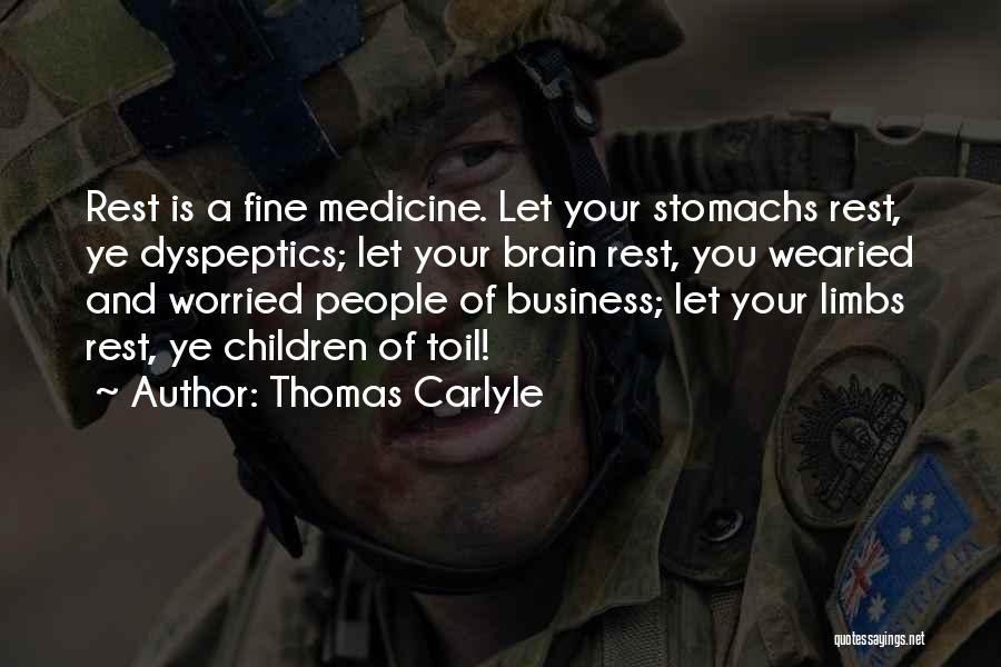 Thomas Carlyle Quotes: Rest Is A Fine Medicine. Let Your Stomachs Rest, Ye Dyspeptics; Let Your Brain Rest, You Wearied And Worried People