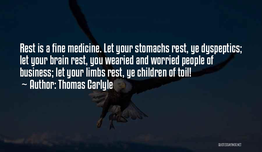 Thomas Carlyle Quotes: Rest Is A Fine Medicine. Let Your Stomachs Rest, Ye Dyspeptics; Let Your Brain Rest, You Wearied And Worried People